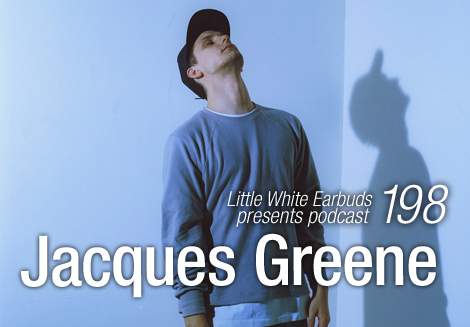 Jacques Greene - Little White Earbuds podcast #198